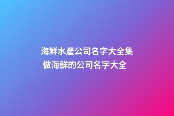 海鮮水產公司名字大全集 做海鮮的公司名字大全-第1張-公司起名-玄機派